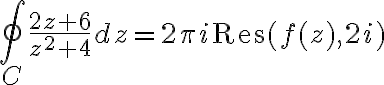 $\oint_C\frac{2z+6}{z^2+4}dz=2\pi i\textrm{Res}(f(z),2i)$